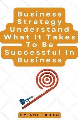 Adil Khan - Business Strategy Understand What It Takes To Be Successful In Business, Häftad