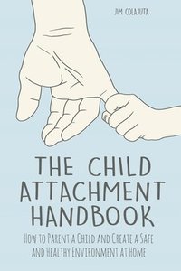 bokomslag The Child Attachment Handbook How to Parent a Child and Create a Safe and Healthy Environment at Home