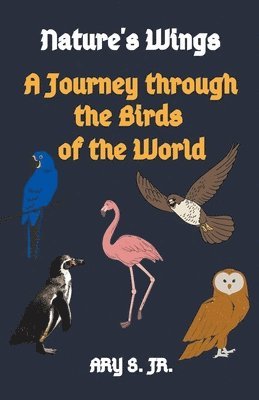 Ary S Jr, Jr. S, Ary, Jr. S., Ary, Ary Jr. S. - Nature's Wings A Journey through the Birds of the World, Häftad