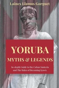 bokomslag Yoruba. Myths and Legends In-depth Guide to the Cuban Santeria and The Rules of Becoming Iyawò.