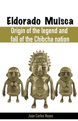 bokomslag Eldorado Muisca, Origin of the Legend and Fall of the Chibcha Nation.