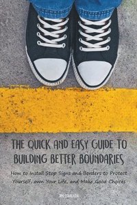 bokomslag The Quick And Easy Guide To Building Better Boundaries How to Install Stop Signs and Borders to Protect Yourself, own Your Life, and Make Good Choices