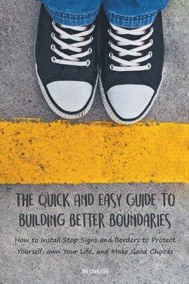 The Quick And Easy Guide To Building Better Boundaries How to Install Stop Signs and Borders to Protect Yourself, own Your Life, and Make Good Choices 1