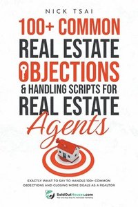 bokomslag 100+ Common Real Estate Objections & Handling Scripts For Real Estate Agents - Exactly What To Say To Handle 100+ Common Objections
