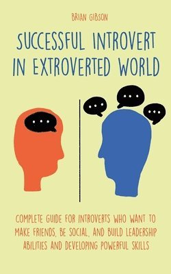 Brian Gibson - Successful Introvert in Extroverted World Complete guide for introverts who want to make friends, be social, and build leadership abilities and developing powerful skills, Häftad