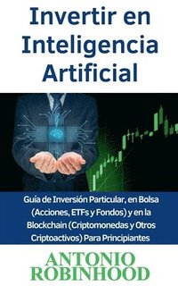 bokomslag Invertir en Inteligencia Artificial Gua de Inversin Particular, en Bolsa (Acciones, ETFs y Fondos) y en la Blockchain (Criptomonedas y Otros Criptoactivos) Para Principiantes