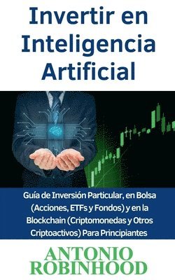 bokomslag Invertir en Inteligencia Artificial Gua de Inversin Particular, en Bolsa (Acciones, ETFs y Fondos) y en la Blockchain (Criptomonedas y Otros Criptoactivos) Para Principiantes