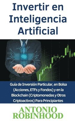 Invertir en Inteligencia Artificial Guia de Inversion Particular, en Bolsa (Acciones, ETFs y Fondos) y en la Blockchain (Criptomonedas y Otros Criptoactivos) Para Principiantes 1