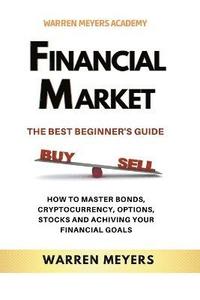 bokomslag Financial Market the Best Beginner's Guide How to Master Bonds, Cryptocurrency, Options, Stocks and Achieving Your Financial Goals