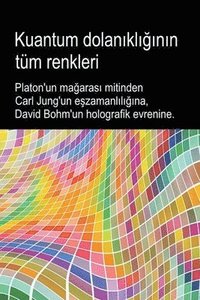 bokomslag Kuantum dolan&#305;kl&#305;&#287;&#305;n&#305;n tm renkleri. Platon'un ma&#287;aras&#305; mitinden Carl Jung'un e&#351;zamanl&#305;l&#305;&#287;&#305;na, David Bohm'un holografik evrenine.