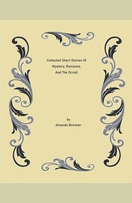 Collected Short Stories Of Mystery, Romance, And The Occult 1