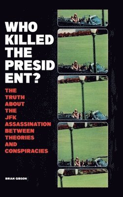 bokomslag Who Killed The President? The Truth About The JFK Assassination Between Theories And Conspiracies