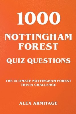 Alex Armitage - 1000 Nottingham Forest Quiz Questions - The Ultimate Nottingham Forest Trivia Challenge, Häftad