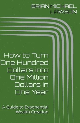 bokomslag How to Turn One Hundred Dollars into One Million Dollars in One Year