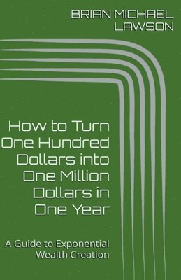 How to Turn One Hundred Dollars into One Million Dollars in One Year 1