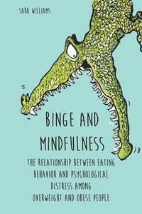 bokomslag Binge and Mindfulness The Relationship Between Eating Behavior and Psychological Distress among Overweight and Obese People