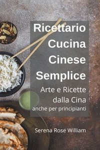 bokomslag Ricettario Cucina Cinese Semplice - Arte e Ricette dalla Cina anche per Principianti