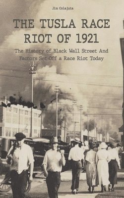 Jim Colajuta - Tusla Race Riot of 1921 The History of Black Wall Street And Factors Set Off a Race Riot Today, Häftad