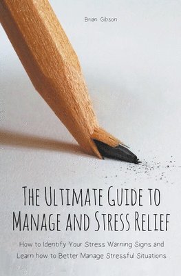 bokomslag The Ultimate Guide to Manage and Stress Relief how to Identify Your Stress Warning Signs and Learn how to Better Manage Stressful Situations
