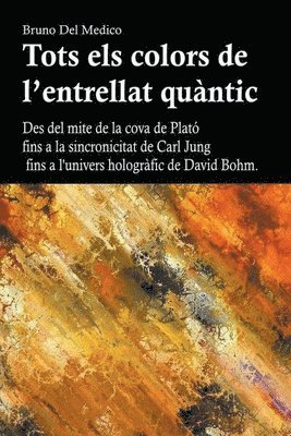 bokomslag Tots els colors de l'entrellat quantic. Des del mite de la cova de Plato fins a la sincronicitat de Carl Jung fins a l'univers holografic de David Bohm