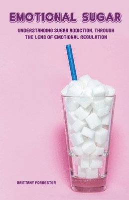 Emotional Sugar Understanding Sugar Addiction, Through the Lens of Emotional Regulation 1