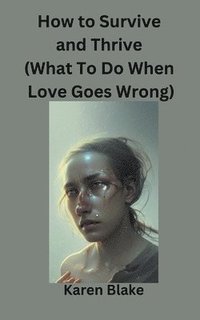 bokomslag How To Survive and Thrive (What To Do When Love Goes Wrong)