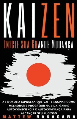 bokomslag Kaizen - Inicie sua Grande Mudanca - A Filosofia Japonesa que vai te Ensinar como Melhorar e Progredir na Vida. Ganhe Autoconsciencia e Autoconfianca para Alcancar seu Sucesso