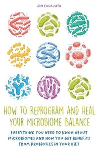 bokomslag How to Reprogram and Heal your Microbiome Balance Everything You Need to Know About Microbiomes and How You Get Benefits From Probiotics in Your Diet