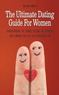 bokomslag The Ultimate Dating Guide For Women Understanding the Signals, Feeling the Chemistry, and Learning the Keys to a Successful Date
