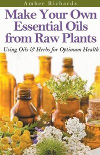 bokomslag Make Your Own Essential Oils from Raw Plants Using Oils & Herbs for Optimum Health