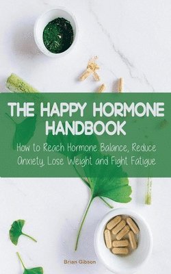Brian Gibson - Happy Hormone Handbook How to Reach Hormone Balance, Reduce Anxiety, Lose Weight and Fight Fatigue, Häftad