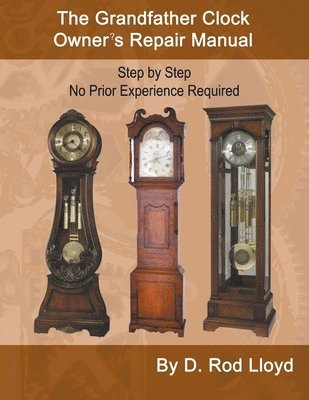 Grandfather Clock Owner's Repair Manual, Step by Step No Prior Experience Required