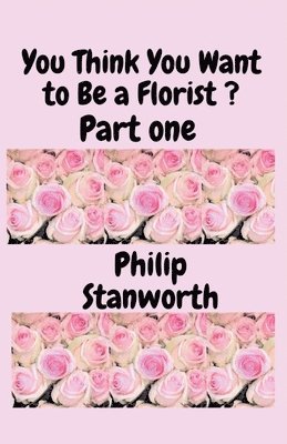 bokomslag You Think You Want To Be A Florist Part one