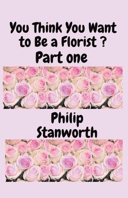 You Think You Want To Be A Florist Part one 1