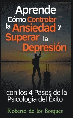 bokomslag Aprende Cmo Controlar la Ansiedad y Superar la Depresin con los 4 Pasos de la Psicologa del xito Salud y Bienestar Invencibles Desde hoy con el Mtodo AERP (Psicologa Positiva)