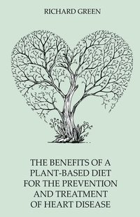 bokomslag The Benefits of a Plant-Based Diet for the Prevention  and Treatment of Heart Disease