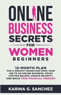 bokomslag Online Business Secrets For Women Beginners 12-Month Plan for a Smooth Transition from Your Job to an Online Business, Crush Limiting Beliefs, Create Security, and Build True Financial Freedom