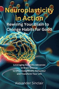 bokomslag Neuroplasticity in Action: Rewiring Your Brain to Change Habits for Good