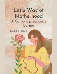 bokomslag Little Way of Motherhood, a Catholic Pregnancy Journey