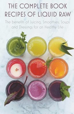 Melissa Thomson - The Complete Book Recipes of Liquid Raw The benefits of Juicing, Smoothies, Soups and Dressings for an Healthy Life, Häftad