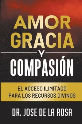 Amor Gracia y Compasion El Acceso Ilimitado para los Recursos Divinos 1