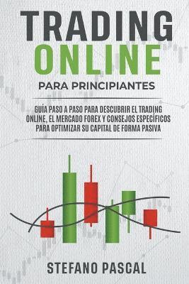 bokomslag TRADING ONLINE PARA PRINCIPIANTES Gua paso a paso para descubrir el trading online, el mercado Forex y consejos especficos para optimizar su capital de forma pasiva