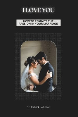 I Love You - How To Reignite The Passion In Your Marriage 1