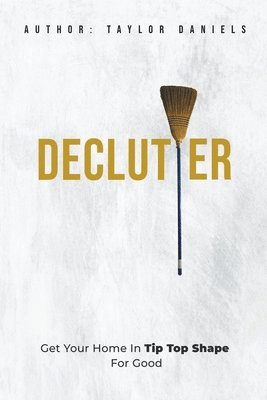 Declutter Get Your Home in Tip Top Shape For the Rest of Your Life 1