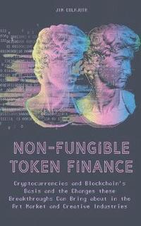 bokomslag Non-Fungible Token Finance Cryptocurrencies and Blockchain's Basis and the Changes these Breakthroughs Can Bring about in the Art Market and Creative Industries
