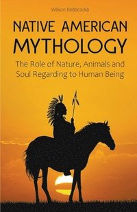 bokomslag Native American Mythology The Role of Nature, Animals and Soul Regarding to Human Being