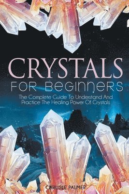 bokomslag Crystals For Beginners The Complete Guide To Understand And Practice The Healing Power Of Crystals