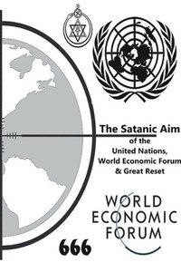 bokomslag The Satanic Aim of the United Nations, World Economic Forum & Great Reset