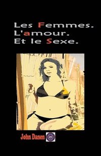 bokomslag Les Femmes. L'amour. Et le Sexe.