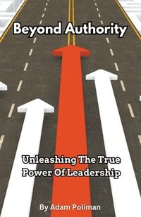 bokomslag Beyond Authority- Unleashing The True Power Of Leadership